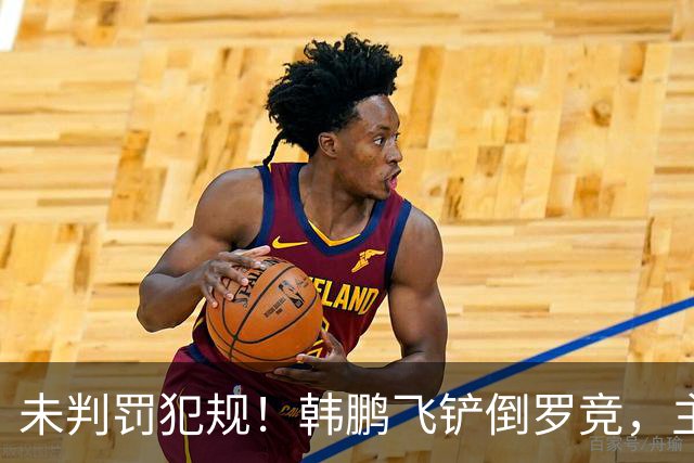 未判罚犯规！韩鹏飞铲倒罗竞，主裁直接示意界外球